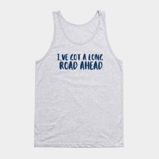 I've Got a Long Road Ahead - Tav Quote Tank Top